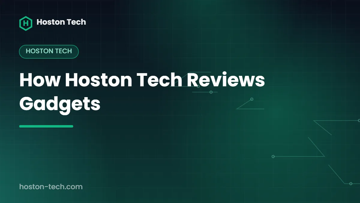 How Hoston Tech Reviews Gadgets — Hoston Tech